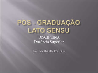 DISCIPLINA
Docência Superior
Prof. Msc Reinilda P S e Silva
 