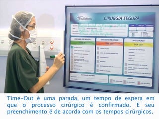Time-Out é uma parada, um tempo de espera em
que o processo cirúrgico é confirmado. E seu
preenchimento é de acordo com os tempos cirúrgicos.