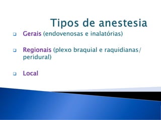  Gerais (endovenosas e inalatórias)
Regionais (plexo braquial e raquidianas/
peridural)
Local