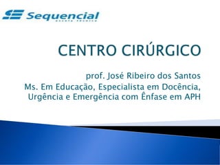 prof. José Ribeiro dos Santos
Ms. Em Educação, Especialista em Docência,
Urgência e Emergência com Ênfase em APH
 