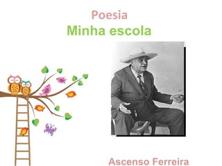 Poesia
Minha escola
Ascenso Ferreira
 
