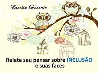 Escrita Docente
Relate seu pensar sobre INCLUSÃO
e suas faces
 