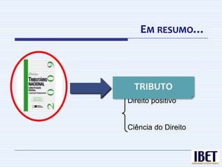 EM RESUMO…



QueTRIBUTO
   é direito?
  Direito positivo


  Ciência do Direito
 