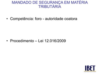 • Competência: foro - autoridade coatora 
• Procedimento – Lei 12.016/2009 
MANDADO DE SEGURANÇA EM MATÉRIA 
TRIBUTÁRIA 
 