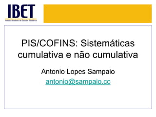 PIS/COFINS: Sistemáticas 
cumulativa e não cumulativa 
Antonio Lopes Sampaio 
antonio@sampaio.cc 
 