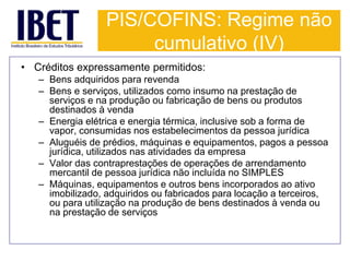 PIS/COFINS: Regime não 
cumulativo (IV) 
• Créditos expressamente permitidos: 
– Bens adquiridos para revenda 
– Bens e se...