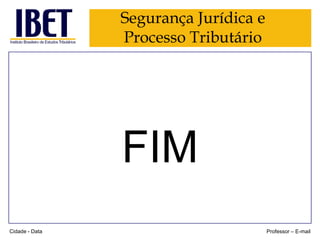 Segurança Jurídica e
Processo Tributário

FIM
Cidade - Data

Professor – E-mail

 