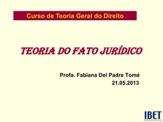 Teoria do fato jurídico
Profa. Fabiana Del Padre Tomé
21.05.2013
Curso de Teoria Geral do Direito
 
