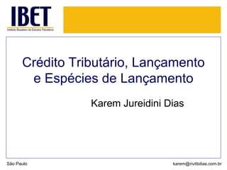 Crédito Tributário, Lançamento 
e Espécies de Lançamento 
Karem Jureidini Dias 
São Paulo karem@rivittidias.com.br 
 