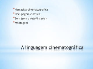 * Narrativa cinematografica
* Decupagem classica
* Som (som direto/inserts)
* Montagem
 