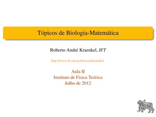 Tópicos de Biologia-Matemática

    Roberto André Kraenkel, IFT

     http://www.ift.unesp.br/users/kraenkel


                Aula II
      Instituto de Física Teórica
             Julho de 2012
 