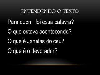 ENTENDENDO O TEXTO
Para quem foi essa palavra?
O que estava acontecendo?
O que é Janelas do céu?
O que é o devorador?
 