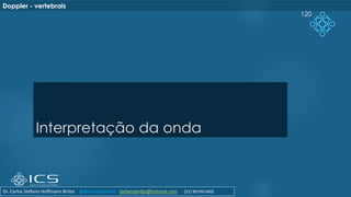 Interpretação da onda
120
Doppler - vertebrais
Dr. Carlos Stéfano Hoffmann Britto @drcarlosstefano stefanobritto@hotmail.com (31) 98799-0405
 
