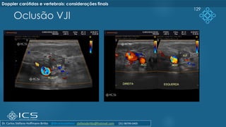 Oclusão VJI
129
Doppler carótidas e vertebrais: considerações finais
Dr. Carlos Stéfano Hoffmann Britto @drcarlosstefano stefanobritto@hotmail.com (31) 98799-0405
 