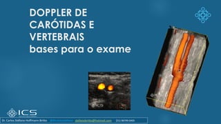 DOPPLER DE
CARÓTIDAS E
VERTEBRAIS
bases para o exame
Dr. Carlos Stéfano Hoffmann Britto @drcarlosstefano stefanobritto@hotmail.com (31) 98799-0405
 