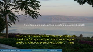 “Vem a mim alma que luta.Vem ser parte da
bondade.Sê o pavio que nunca se extingue;
serei a chama da eterna felicidade”. Jesus
Parêntese para explicar fluxo de alta e baixa resistência!!!!
Dr. Carlos Stéfano Hoffmann Britto @drcarlosstefano stefanobritto@hotmail.com (31) 98799-0405
 
