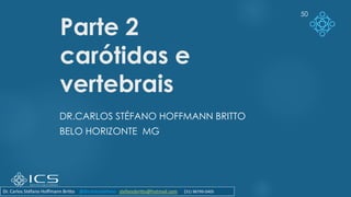 Parte 2
carótidas e
vertebrais
DR.CARLOS STÉFANO HOFFMANN BRITTO
BELO HORIZONTE MG
50
Dr. Carlos Stéfano Hoffmann Britto @drcarlosstefano stefanobritto@hotmail.com (31) 98799-0405
 