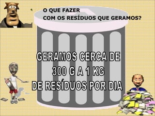 O QUE FAZER
COM OS RESÍDUOS QUE GERAMOS?
 