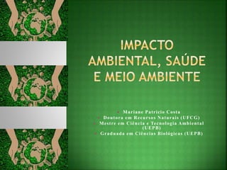  Mariane Patricio Costa
 Doutora em Recursos Naturais (UFCG)
 Mestre em Ciência e Tecnologia Ambiental
(UEPB)
 Graduada em Ciências Biológicas (UEPB)
 
