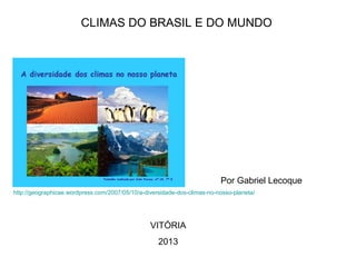 CLIMAS DO BRASIL E DO MUNDO
Por Gabriel Lecoque
VITÓRIA
2013
http://geographicae.wordpress.com/2007/05/10/a-diversidade-dos-climas-no-nosso-planeta/
 