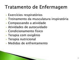  Exercícios respiratórios
 Treinamento da musculatura inspiratória
 Compassando a atividade
 Atividades de autocuidado
 Condicionamento físico
 Terapia com oxigênio
 Terapia nutricional
 Medidas de enfrentamento
11
 