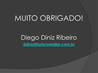 MUITO OBRIGADO!
Diego Diniz Ribeiro
ddiniz@tortoroetoller.com.br
 