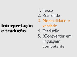 Interpretação 
e tradução 
1. Texto 
2. Realidade 
3. Normalidade e 
verdade 
4. Tradução 
5. (Con)verter em 
linguagem 
competente 
 