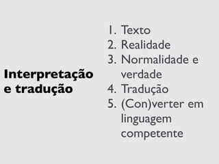 Interpretação 
e tradução 
1. Texto 
2. Realidade 
3. Normalidade e 
verdade 
4. Tradução 
5. (Con)verter em 
linguagem 
competente 
 