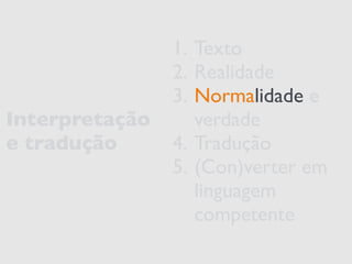 Interpretação 
e tradução 
1. Texto 
2. Realidade 
3. Normalidade e 
verdade 
4. Tradução 
5. (Con)verter em 
linguagem 
competente 
 