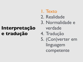 Interpretação 
e tradução 
1. Texto 
2. Realidade 
3. Normalidade e 
verdade 
4. Tradução 
5. (Con)verter em 
linguagem 
competente 
 