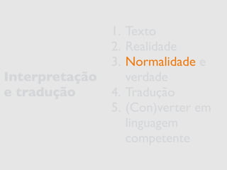 Interpretação 
e tradução 
1. Texto 
2. Realidade 
3. Normalidade e 
verdade 
4. Tradução 
5. (Con)verter em 
linguagem 
competente 
 