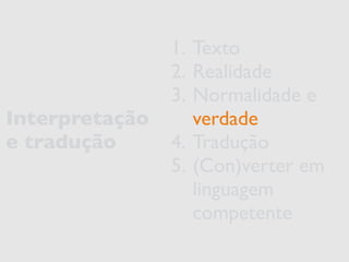 Interpretação 
e tradução 
1. Texto 
2. Realidade 
3. Normalidade e 
verdade 
4. Tradução 
5. (Con)verter em 
linguagem 
competente 
 