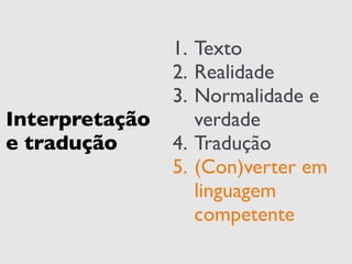Interpretação 
e tradução 
1. Texto 
2. Realidade 
3. Normalidade e 
verdade 
4. Tradução 
5. (Con)verter em 
linguagem 
competente 
 