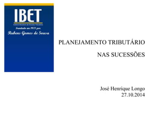 PLANEJAMENTO TRIBUTÁRIO 
NAS SUCESSÕES 
José Henrique Longo 
27.10.2014 
 