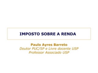 IMPOSTO SOBRE A RENDA 
Paulo Ayres Barreto 
Doutor PUC/SP e Livre docente USP 
Professor Associado USP 
 