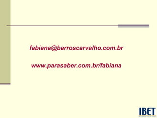 fabiana@barroscarvalho.com.br
www.parasaber.com.br/fabiana
 