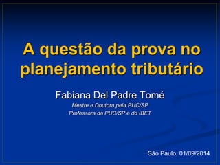 A questão da prova no 
planejamento tributário 
Fabiana Del Padre Tomé 
Mestre e Doutora pela PUC/SP 
Professora da PUC/SP e do IBET 
São Paulo, 01/09/2014 
 
