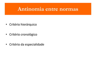 Antinomia entre normas 
• Critério hierárquico 
• Critério cronológico 
• Critério da especialidade 
 