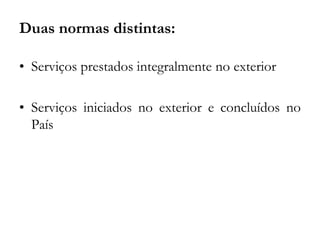 Duas normas distintas:
• Serviços prestados integralmente no exterior
• Serviços iniciados no exterior e concluídos no
País
 
