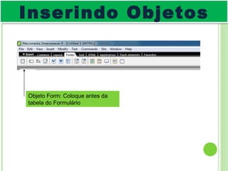 Objeto Form: Coloque antes da tabela do Formulário Inserindo Objetos 