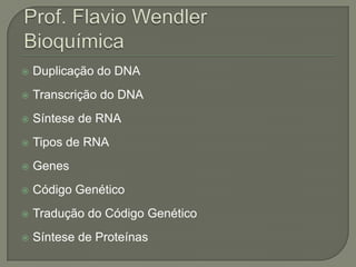    Duplicação do DNA
   Transcrição do DNA
   Síntese de RNA
   Tipos de RNA
   Genes
   Código Genético
   Tradução do Código Genético
   Síntese de Proteínas
 