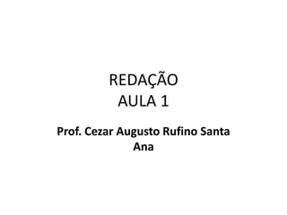 REDAÇÃO
AULA 1
Prof. Cezar Augusto Rufino Santa
Ana
 