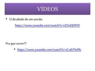VÍDEOS
• O desabafo de um ancião.
https://www.youtube.com/watch?v=t2OnEJDlYIY
Pra que correr??
• https://www.youtube.com/watch?v=tCu6iTfnf9s
 