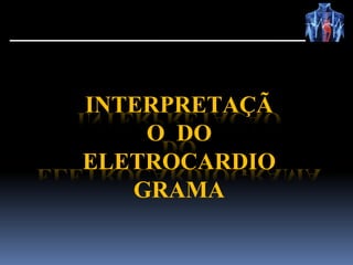 INTERPRETAÇÃ
O DO
ELETROCARDIO
GRAMA
 