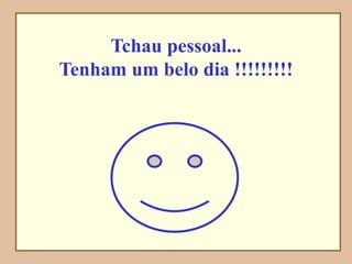 Tchau pessoal...
Tenham um belo dia !!!!!!!!!
 