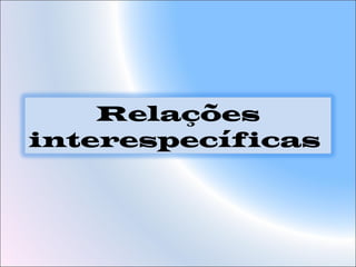 Relações
interespecíficas
 