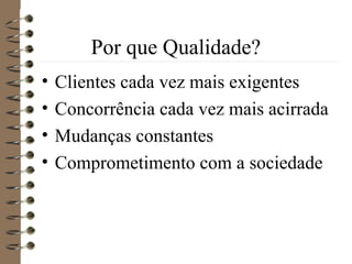 Por que Qualidade?
• Clientes cada vez mais exigentes
• Concorrência cada vez mais acirrada
• Mudanças constantes
• Comprometimento com a sociedade
 