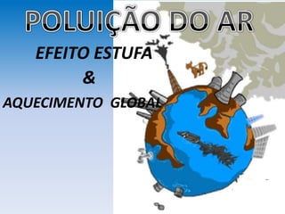 EFEITO ESTUFA
AQUECIMENTO GLOBAL
&
 