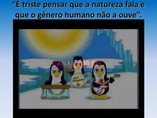 “É triste pensar que a natureza fala e
que o gênero humano não a ouve”.
 