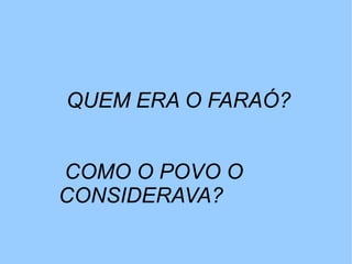 QUEM ERA O FARAÓ?


COMO O POVO O
CONSIDERAVA?
 